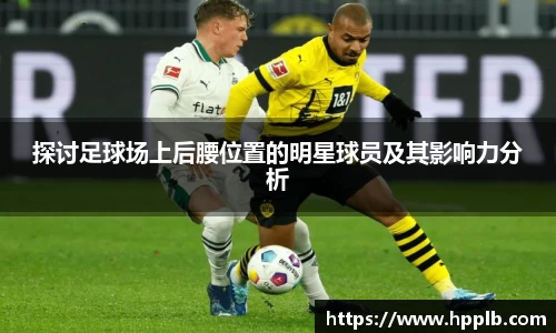 探讨足球场上后腰位置的明星球员及其影响力分析