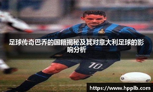 足球传奇巴乔的国籍揭秘及其对意大利足球的影响分析