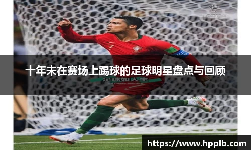 十年未在赛场上踢球的足球明星盘点与回顾
